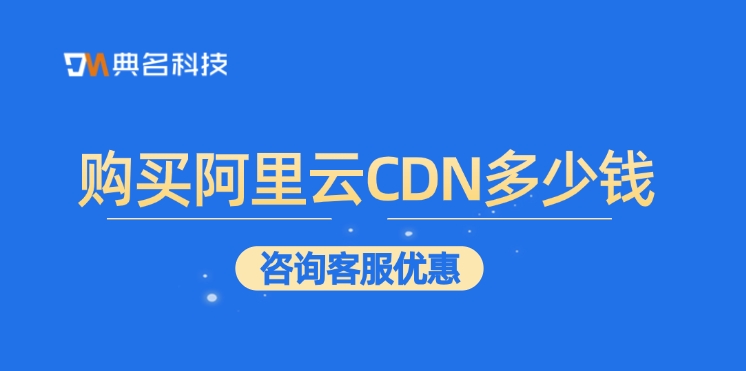 CDN内容分发网络：购买阿里云CDN多少钱