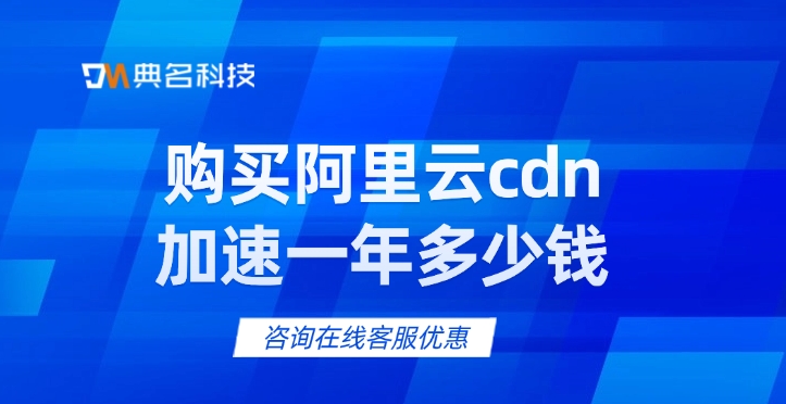 CDN加速费用：购买阿里云cdn加速一年多少钱