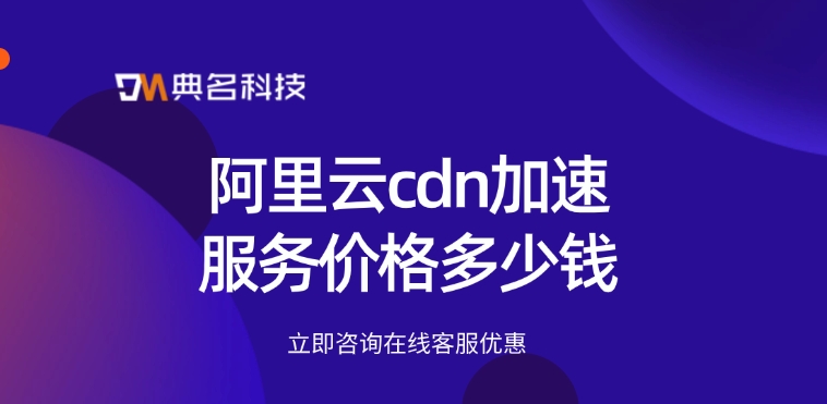 CDN加速技术：阿里云cdn加速服务价格多少钱