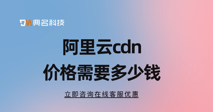 CDN加速类型：阿里云cdn价格需要多少钱