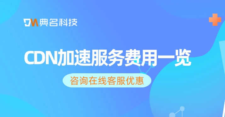 CDN加速服务费用一览：阿里云cdn好多钱